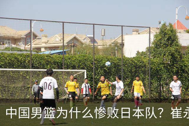 中国男篮为什么惨败日本队？崔永熙一针见血说出原因，说得实在
